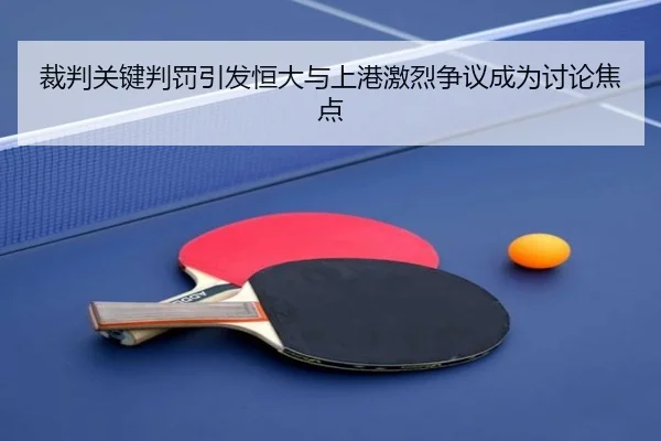 裁判关键判罚引发恒大与上港激烈争议成为讨论焦点